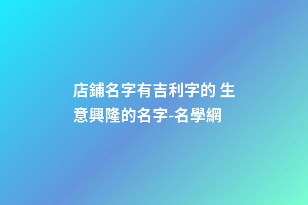 店鋪名字有吉利字的 生意興隆的名字-名學網-第1張-店鋪起名-玄機派